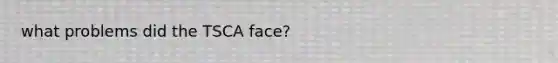 what problems did the TSCA face?