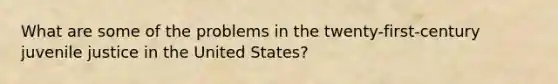 What are some of the problems in the twenty-first-century juvenile justice in the United States?