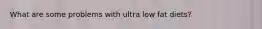 What are some problems with ultra low fat diets?