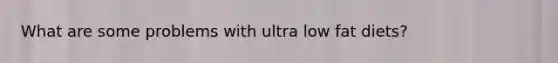 What are some problems with ultra low fat diets?