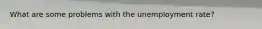 What are some problems with the unemployment rate?