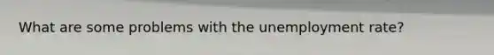 What are some problems with the unemployment rate?