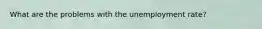 What are the problems with the unemployment rate?