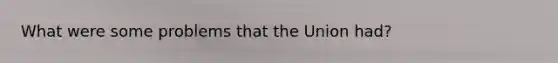 What were some problems that the Union had?