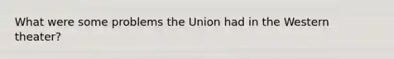 What were some problems the Union had in the Western theater?