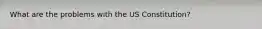 What are the problems with the US Constitution?