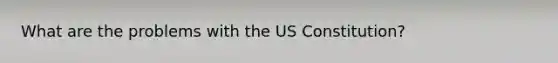 What are the problems with the US Constitution?