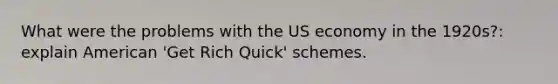 What were the problems with the US economy in the 1920s?: explain American 'Get Rich Quick' schemes.