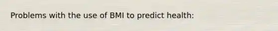 Problems with the use of BMI to predict health: