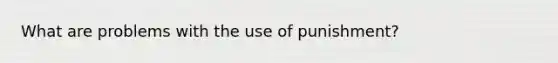 What are problems with the use of punishment?