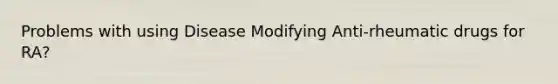 Problems with using Disease Modifying Anti-rheumatic drugs for RA?