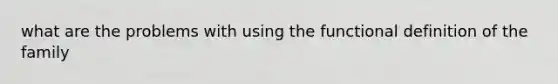 what are the problems with using the functional definition of the family