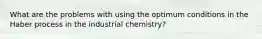 What are the problems with using the optimum conditions in the Haber process in the industrial chemistry?