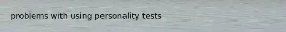 problems with using personality tests