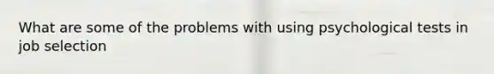 What are some of the problems with using psychological tests in job selection
