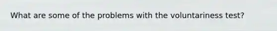 What are some of the problems with the voluntariness test?