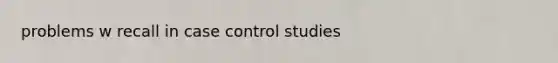 problems w recall in case control studies