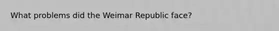 What problems did the Weimar Republic face?