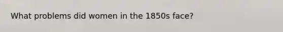 What problems did women in the 1850s face?