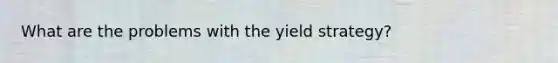 What are the problems with the yield strategy?