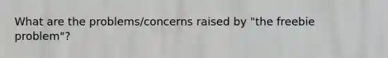 What are the problems/concerns raised by "the freebie problem"?