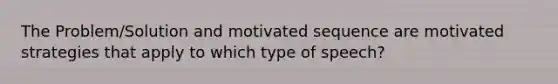 The Problem/Solution and motivated sequence are motivated strategies that apply to which type of speech?