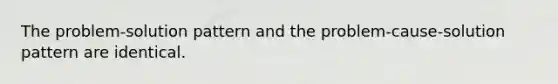 The problem-solution pattern and the problem-cause-solution pattern are identical.