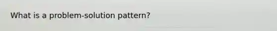 What is a problem-solution pattern?