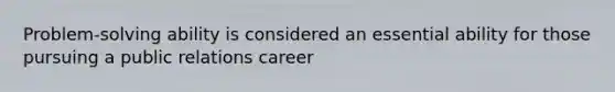 Problem-solving ability is considered an essential ability for those pursuing a public relations career