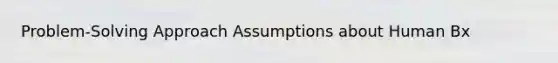 Problem-Solving Approach Assumptions about Human Bx