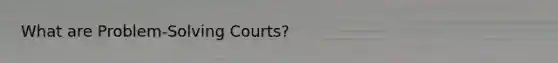 What are Problem-Solving Courts?