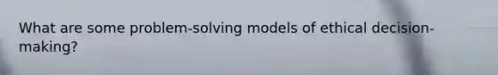 What are some problem-solving models of ethical decision-making?