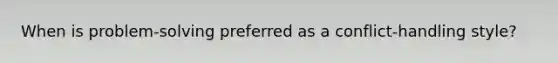 When is problem-solving preferred as a conflict-handling style?