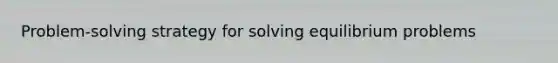 Problem-solving strategy for solving equilibrium problems