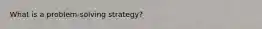 What is a problem-solving strategy?