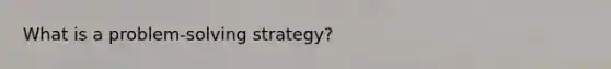 What is a problem-solving strategy?