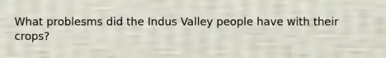 What problesms did the Indus Valley people have with their crops?