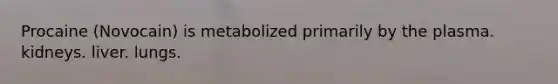 Procaine (Novocain) is metabolized primarily by the plasma. kidneys. liver. lungs.