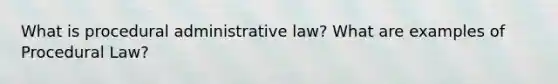 What is procedural administrative law? What are examples of Procedural Law?