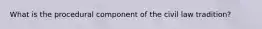 What is the procedural component of the civil law tradition?