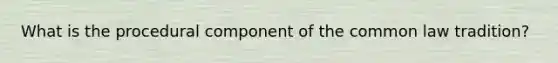 What is the procedural component of the common law tradition?