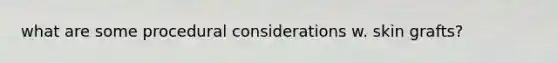 what are some procedural considerations w. skin grafts?