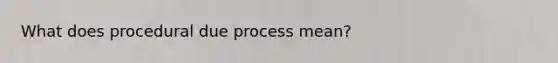 What does procedural due process mean?