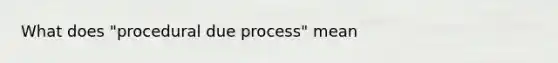 What does "procedural due process" mean