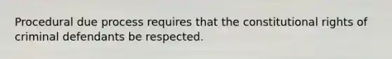 Procedural due process requires that the constitutional rights of criminal defendants be respected.
