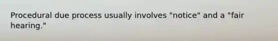 Procedural due process usually involves "notice" and a "fair hearing."