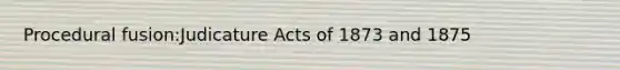 Procedural fusion:Judicature Acts of 1873 and 1875