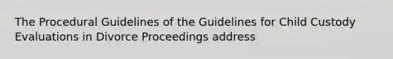 The Procedural Guidelines of the Guidelines for Child Custody Evaluations in Divorce Proceedings address