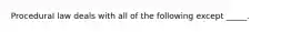 Procedural law deals with all of the following except _____.