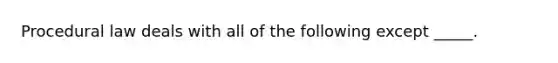 Procedural law deals with all of the following except _____.